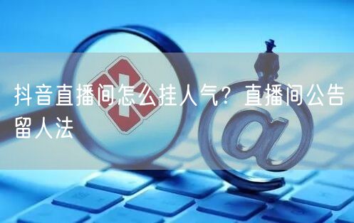抖音直播间怎么挂人气？直播间公告留人法