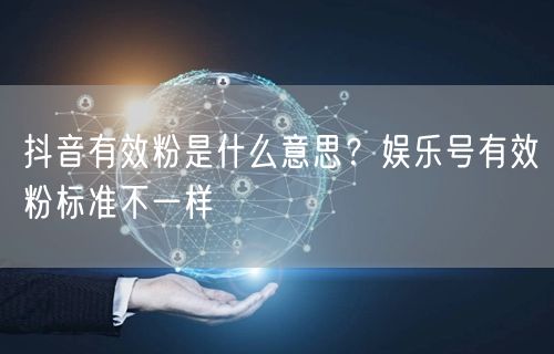 抖音有效粉是什么意思？娱乐号有效粉标准不一样