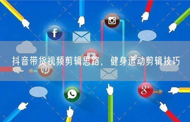 抖音带货视频剪辑思路，健身运动剪辑技巧