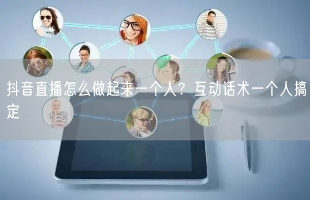 抖音直播怎么做起来一个人？互动话术一个人搞定