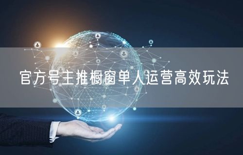 官方号主推橱窗单人运营高效玩法