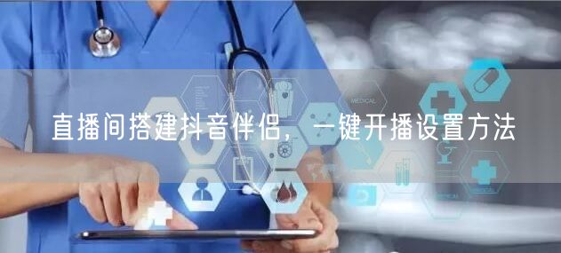 直播间搭建抖音伴侣，一键开播设置方法