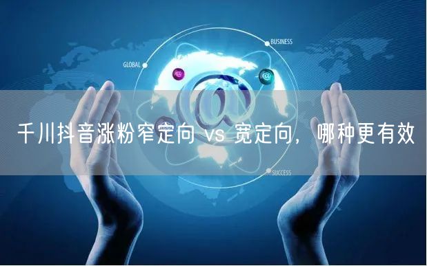 千川抖音涨粉窄定向 vs 宽定向，哪种更有效