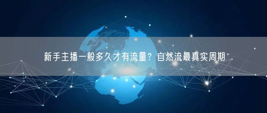 新手主播一般多久才有流量？自然流最真实周期