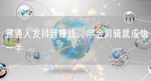 普通人发抖音赚钱，学会剪辑就成功一半