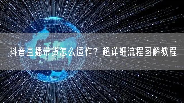 抖音直播带货怎么运作？超详细流程图解教程