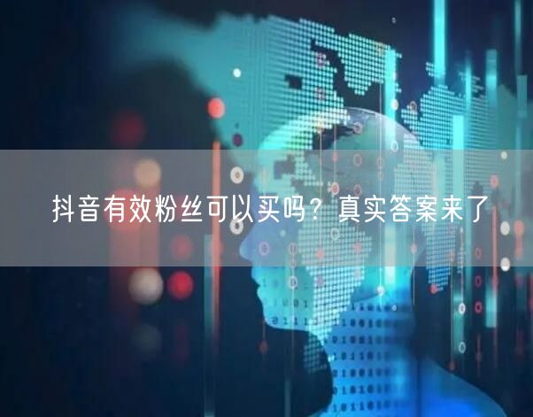 抖音有效粉丝可以买吗？真实答案来了
