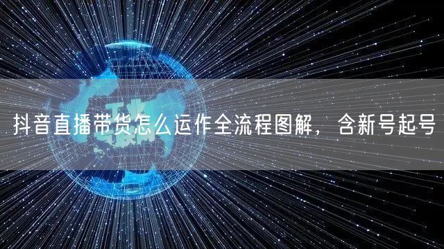 抖音直播带货怎么运作全流程图解，含新号起号