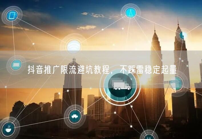 抖音推广限流避坑教程，不踩雷稳定起量