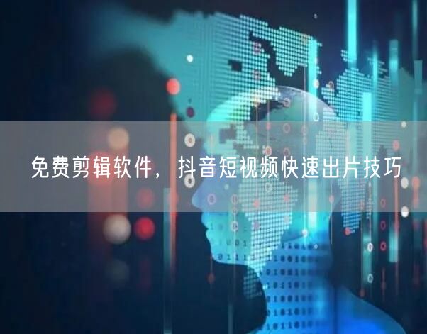 免费剪辑软件，抖音短视频快速出片技巧