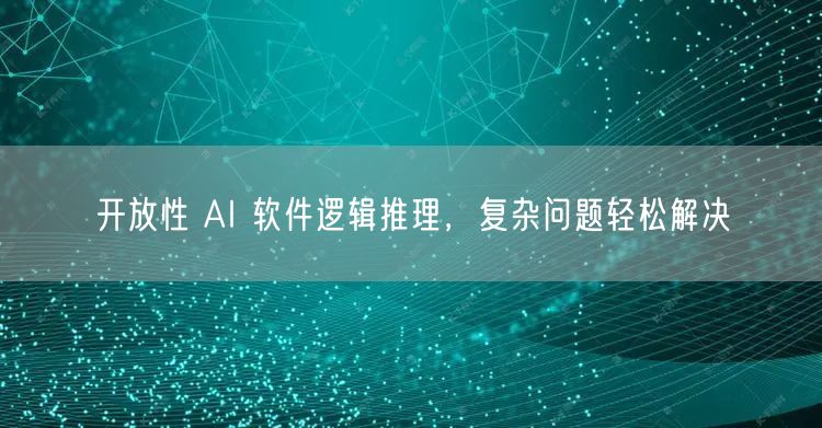 开放性 AI 软件逻辑推理，复杂问题轻松解决