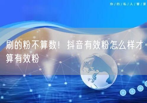 刷的粉不算数！抖音有效粉怎么样才算有效粉