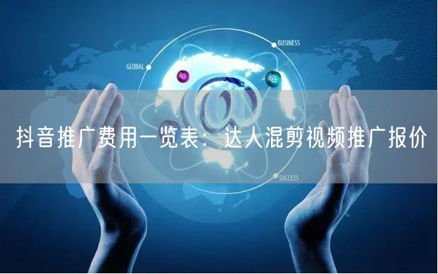抖音推广费用一览表：达人混剪视频推广报价