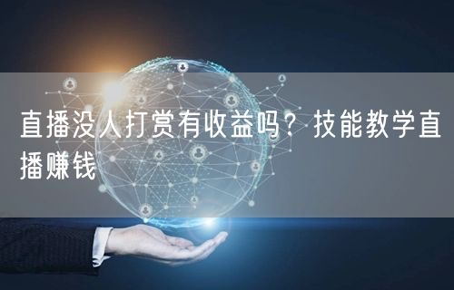 直播没人打赏有收益吗？技能教学直播赚钱