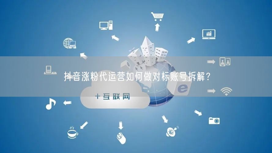 抖音涨粉代运营如何做对标账号拆解？