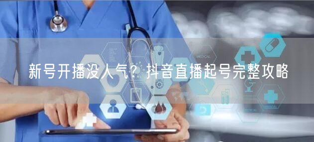 新号开播没人气？抖音直播起号完整攻略