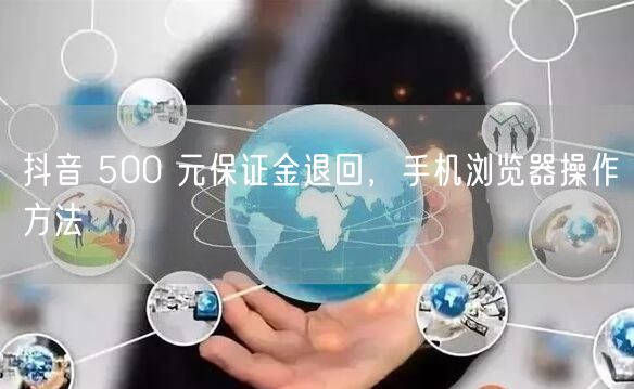 抖音 500 元保证金退回，手机浏览器操作方法