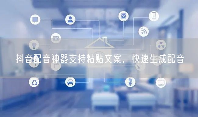 抖音配音神器支持粘贴文案，快速生成配音