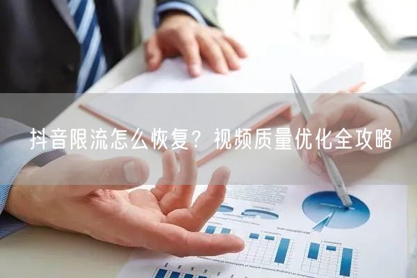 抖音限流怎么恢复？视频质量优化全攻略