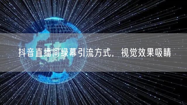 抖音直播间绿幕引流方式，视觉效果吸睛