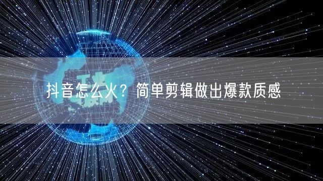 抖音怎么火？简单剪辑做出爆款质感