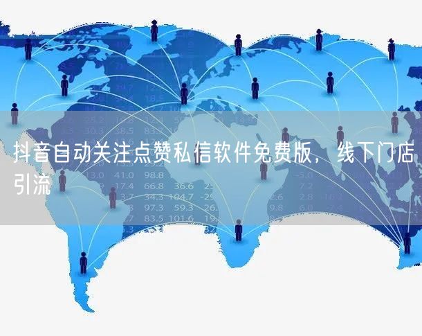 抖音自动关注点赞私信软件免费版，线下门店引流