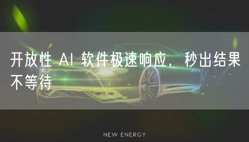 开放性 AI 软件极速响应，秒出结果不等待